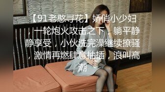 【91老憨寻花】娇俏小少妇，一轮炮火攻击之下，躺平静静享受，小伙洗完澡继续撩骚，激情再燃肆意抽插，浪叫高潮