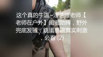 这个真的牛逼~淫荡骚老师【老师在户外】闺蜜助阵，野外兜底发骚，跳蛋塞逼真实刺激，必看 (2)