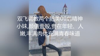 双飞调教两个肥美00后精神小妹,颜值壹般,贵在年轻、人嫩,丰满肉体充满青春味道