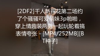 [2DF2]千人斩探花第二场约了个骚骚可爱萌妹3p啪啪，穿上情趣装两男一起玩轮着搞表情夸张 - [MP4/252MB][BT种子]