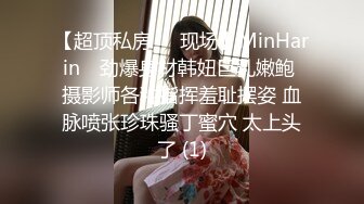 【超顶私房❤️现场】MinHarin✨ 劲爆身材韩妞巨乳嫩鲍 摄影师各种指挥羞耻摆姿 血脉喷张珍珠骚丁蜜穴 太上头了 (1)