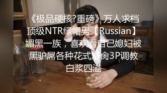 《极品硬核?重磅》万人求档顶级NTR绿帽男【Russian】媚黑一族，喜欢看自己媳妇被黑驴屌各种花式爆肏3P调教白浆四溢