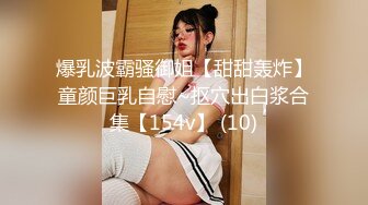 爆乳波霸骚御姐【甜甜轰炸】童颜巨乳自慰~抠穴出白浆合集【154v】 (10)