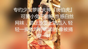 专约少女萝莉大神『唐伯虎』❤️可爱小兔子嫩妹 性感白丝网袜，跪在沙发上就后入 轻轻一操就哼哼唧唧的 像被捅穿一样