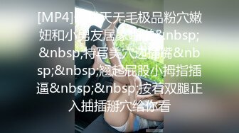 [MP4]一线天无毛极品粉穴嫩妞和小男友居家啪啪&nbsp;&nbsp;特写美穴边插嘴&nbsp;&nbsp;翘起屁股小拇指插逼&nbsp;&nbsp;按着双腿正入抽插掰穴给你看