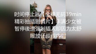 时间停止器【全裸无码39min精彩抽插剧情片】丰满少女被暂停後遭强制插入却因为太舒服放任叔叔内射