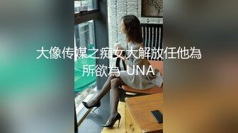 大像传媒之痴女大解放任他為所欲為-UNA