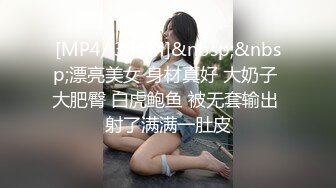 [MP4/ 384M]&nbsp;&nbsp;漂亮美女 身材真好 大奶子 大肥臀 白虎鲍鱼 被无套输出 射了满满一肚皮