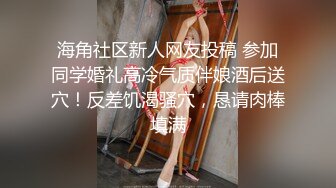 海角社区新人网友投稿 参加同学婚礼高冷气质伴娘酒后送穴！反差饥渴骚穴，恳请肉棒填满