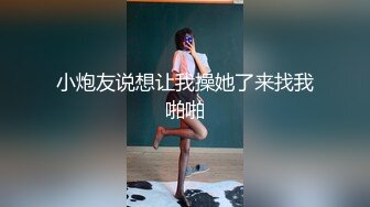 小炮友说想让我操她了来找我啪啪