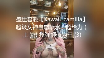 盛世容颜【Kawaii_camilla】超级女神自慰喷水，超给力（上）！核弹颜值为王 (3)