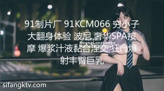 91制片厂 91KCM066 穷小子大翻身体验 波尼 奢华SPA按摩 爆浆汁液黏合淫交 狂肏爆射丰臀巨乳