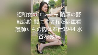 昭和女のエレジー 陵辱の野戦病院 闇に消された従軍看護師たちの肉体奉仕1944 水谷あおい