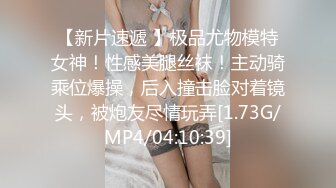 【新片速遞 】极品尤物模特女神！性感美腿丝袜！主动骑乘位爆操，后入撞击脸对着镜头，被炮友尽情玩弄[1.73G/MP4/04:10:39]